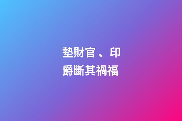 墊財官、印爵斷其禍福
